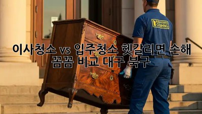 이사청소 vs 입주청소? 헷갈리면 손해! 꼼꼼 비교 (대구 북구) 🧹✨
