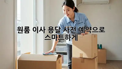 원룸 이사? 용달 사전 예약으로 스마트하게!