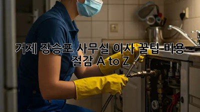거제 장승포 사무실 이사 꿀팁🍯 비용 절감 A to Z